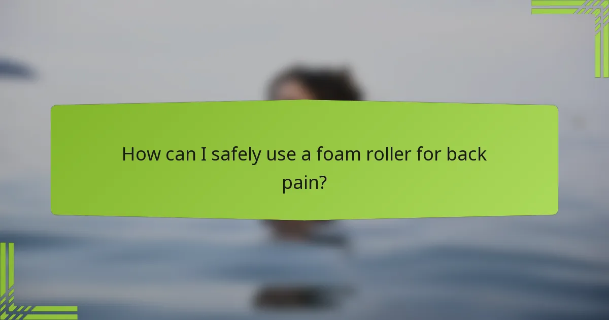 How can I safely use a foam roller for back pain?