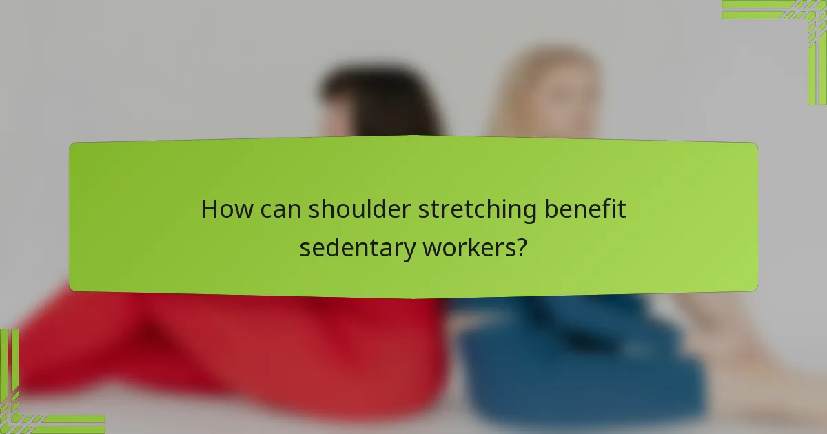 How can shoulder stretching benefit sedentary workers?