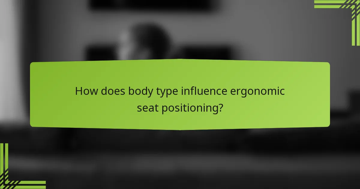 How does body type influence ergonomic seat positioning?