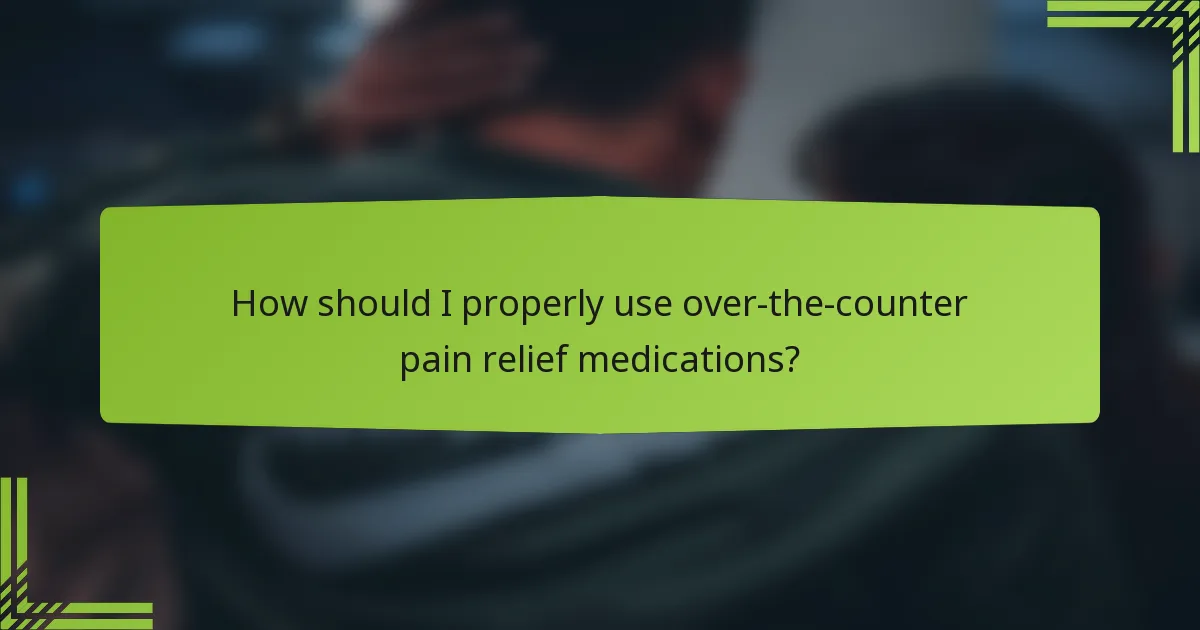 How should I properly use over-the-counter pain relief medications?