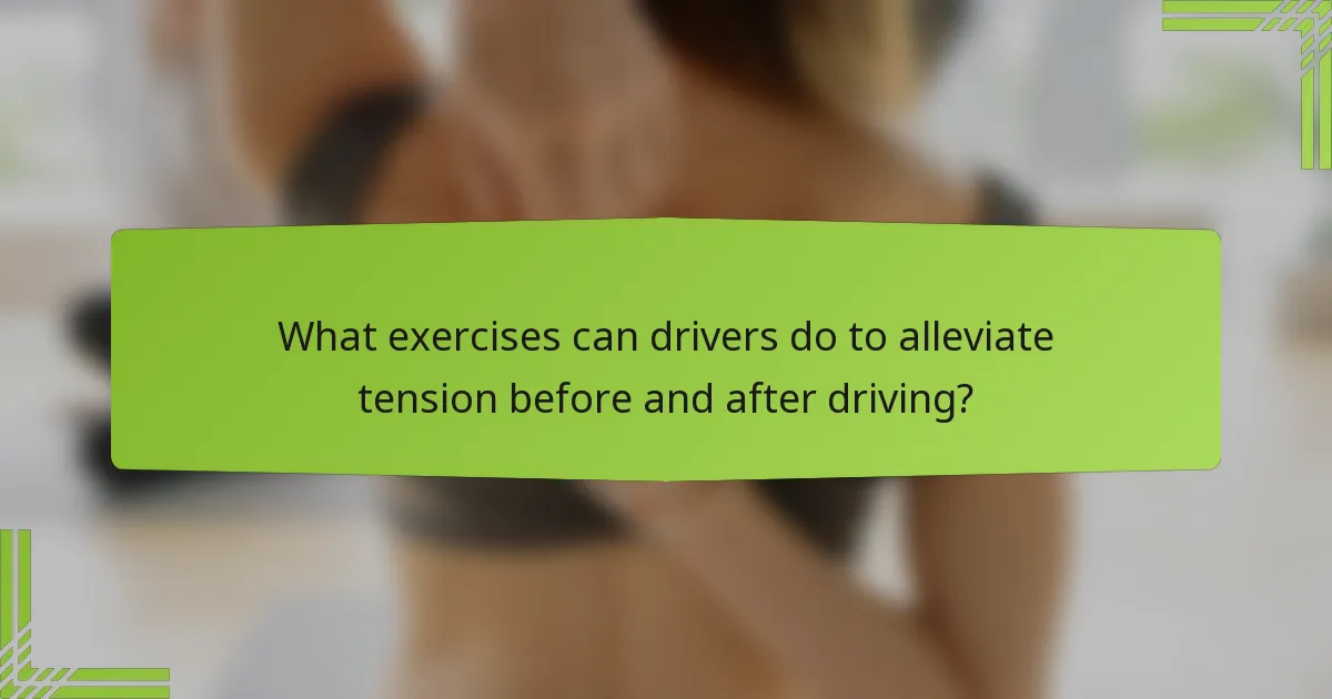 What exercises can drivers do to alleviate tension before and after driving?