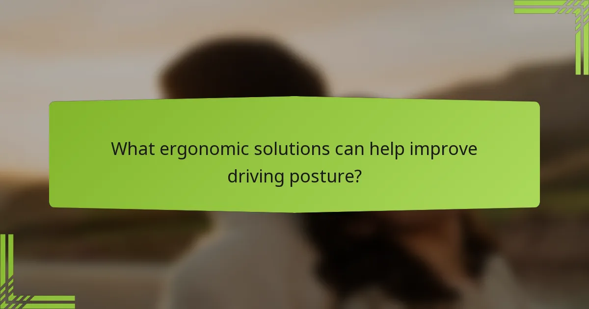 What ergonomic solutions can help improve driving posture?