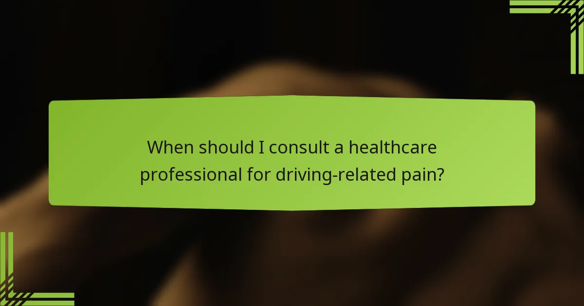 When should I consult a healthcare professional for driving-related pain?